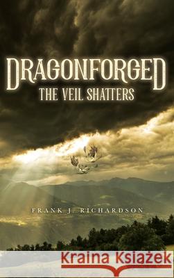 Dragonforged: The Veil Shatters Frank J. Richardson 9781641118095