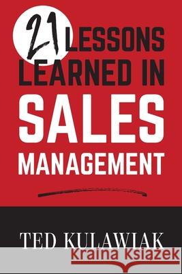 21 Lessons Learned in Sales Management Ted Kulawiak 9781641118279 Theodore Kulawiak
