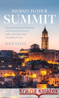 Journey to Your Summit: Intersection of Life Planning and Financial Literacy with a Spiritual and Disciplined Focus Vetta, Dave 9781641119054 Palmetto Publishing Group