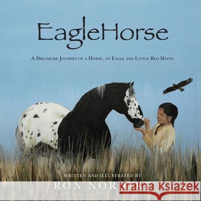 EagleHorse: A Dreamlike Journey of a Horse, an Eagle and Little Red Moon, a Native American girl on the American High Plains Ron Nordyke Ron Nordyke 9781641119634 Palmetto Publishing Group