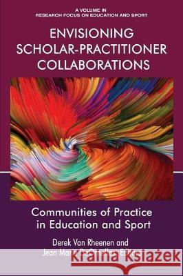 Envisioning Scholar-Practitioner Collaborations: Communities of Practice in Education and Sport Derek Van Rheenen Jean Marie DeOrnellas  9781641130578 Information Age Publishing