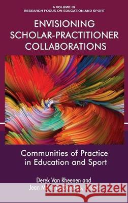 Envisioning Scholar-Practitioner Collaborations: Communities of Practice in Education and Sport (hc) Van Rheenen, Derek 9781641130585 Information Age Publishing