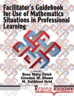 Facilitator's Guidebook for Use of Mathematics Situations in Professional Learning Rose Mary Zbiek Glendon W. Blume Mary Kathleen Heid 9781641130790