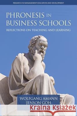 Phronesis in Business Schools: Reflections on Teaching and Learning Wolfgang Amann, Jenson Goh 9781641131407