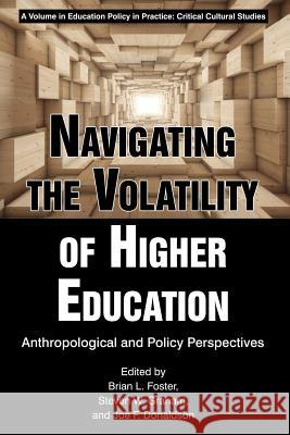 Navigating the Volatility of Higher Education: Anthropological and Policy Perspectives Brian L. Foster Steven W. Graham Joe F. Donaldson 9781641131438 Information Age Publishing