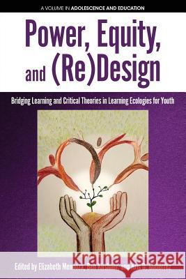 Power, Equity and (Re)Design: Bridging Learning and Critical Theories in Learning Ecologies for Youth Elizabeth Mendoza Ben Kirshner Kris D. Gutierrez 9781641131780