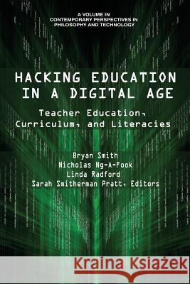 Hacking Education in a Digital Age: Teacher Education, Curriculum, and Literacies Bryan Smith Nicholas Ng-A-Fook Sarah Smitherman Pratt 9781641132008 Information Age Publishing