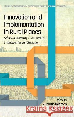 Innovation and Implementation in Rural Places: School-University-Community Collaboration in Education R. Martin Reardon, Jack Leonard 9781641132145 Eurospan (JL)