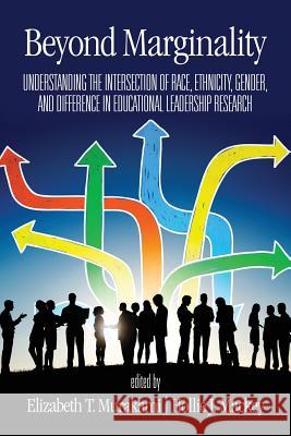 Beyond Marginality: Understanding the Intersection of Race, Ethnicity, Gender and Difference in Educational Leadership Research Elizabeth T. Murakami Hollie J. Mackey  9781641132169