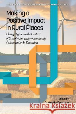 Making a Positive Impact in Rural Places: Change Agency in the Context of School-University-Community Collaboration in Education R. Martin Reardon, Jack Leonard 9781641132213 Eurospan (JL)