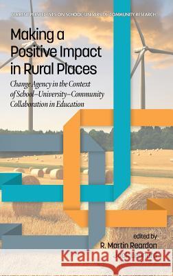 Making a Positive Impact in Rural Places: Change Agency in the Context of School-University-Community Collaboration in Education R. Martin Reardon, Jack Leonard 9781641132220 Eurospan (JL)