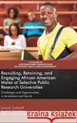 Recruiting, Retaining, and Engaging African-American Males at Selective Public Research Universities: Challenges and Opportunities in Academics and Sp Castenell, Louis A. 9781641132725 Information Age Publishing