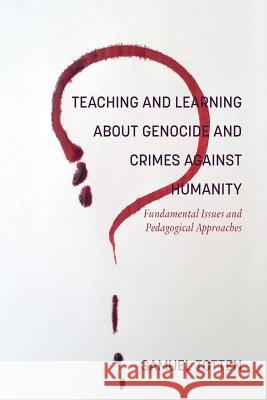 Teaching and Learning About Genocide and Crimes Against Humanity: Fundamental Issues and Pedagogical Approaches Samuel Totten   9781641133524 Information Age Publishing