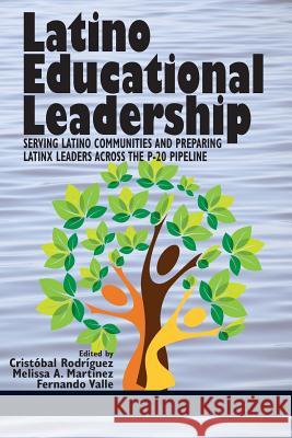 Latino Educational Leadership: Serving Latino Communities and Preparing Latinx Leaders Across the P-20 Pipeline Cristóbal Rodríguez, Melissa A. Martinez, Fernando Valle 9781641133555