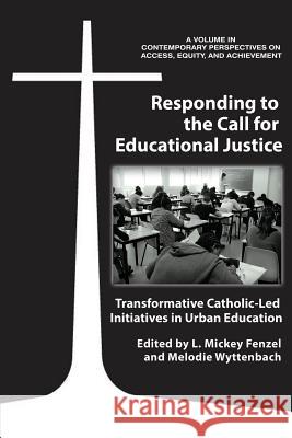 Responding to the Call for Educational Justice: Transformative Catholic-Led Initiatives in Urban Education L. Mickey Fenzel Melodie Wyttenbach  9781641134293 Information Age Publishing