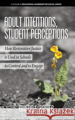 Adult Intentions, Student Perceptions: How Restorative Justice is Used in Schools to Control and to Engage (HC) Reimer, Kristin E. 9781641135054