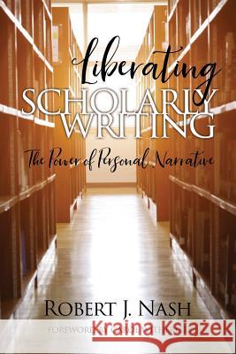 Liberating Scholarly Writing: The Power of Personal Narrative Robert Nash   9781641135870