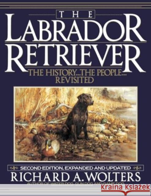 The Labrador Retriever: The History...the People...Revisited; Second Edition Richard a. Wolters 9781641137089 Iap - Information Age Pub. Inc.