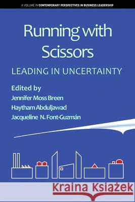 Running with Scissors: Leading in Uncertainty Jennifer Moss Breen Haytham Abduljawad Jacqueline N. Font-Guzman 9781641137096 Information Age Publishing