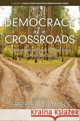 Democracy at a Crossroads: Reconceptualizing Socio-Political Issues in Schools and Society Gregory L. Samuels, Amy J. Samuels 9781641137164 Eurospan (JL)