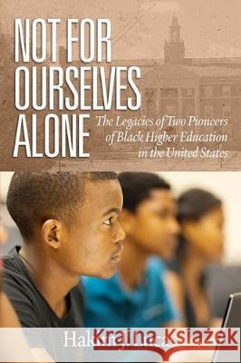 Not For Ourselves Alone: The Legacies of Two Pioneers of Black Higher Education in the United States Hakim J. Lucas   9781641137881 Information Age Publishing
