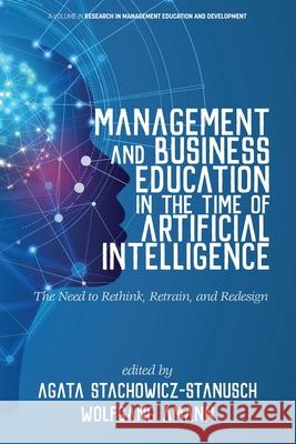 Management and Business Education in the Time of Artificial Intelligence The Need to Rethink, Retrain, and Redesign Stachowicz-Stanusch, Agata 9781641138093 Information Age Publishing