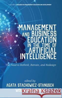 Management and Business Education in the Time of Artificial Intelligence The Need to Rethink, Retrain, and Redesign (hc) Agata Stachowicz-Stanusch Wolfgang Amann 9781641138109