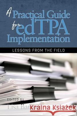 A Practical Guide for edTPA Implementation: Lessons From the Field Lisa Barron   9781641138154 Information Age Publishing