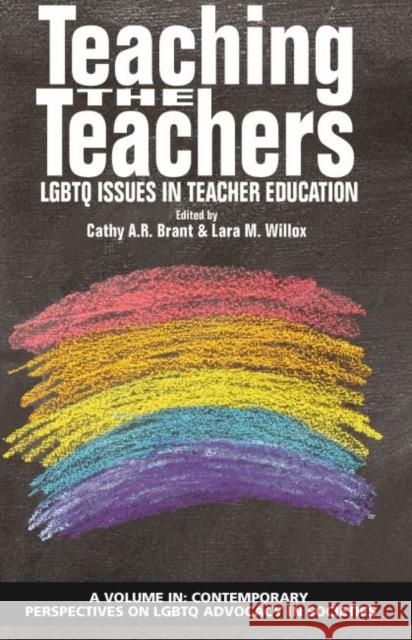 Teaching the Teachers: LGBTQ Issues in Teacher Education Cathy A.R. Brant Lara M. Willox  9781641138307 Information Age Publishing