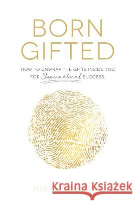Born Gifted: How to Unwrap the Gifts Inside You for Supernatural Success! Nisan Trotter 9781641140508