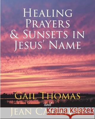 Healing Prayers & Sunsets in Jesus' Name Gail Thomas, Jean Castelow 9781641141451