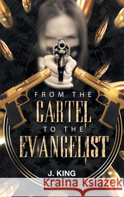 From the Cartel to the Evangelist J King 9781641142328 Christian Faith Publishing