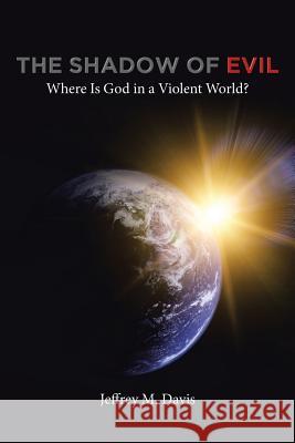 The Shadow of Evil: Where is God in a Violent World? Jeffrey M Davis 9781641146999