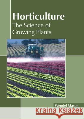 Horticulture: The Science of Growing Plants Wendel Mason 9781641160704 Callisto Reference