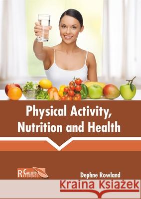 Physical Activity, Nutrition and Health Dephne Rowland 9781641160988 Callisto Reference