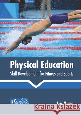 Physical Education: Skill Development for Fitness and Sports Luis Mason 9781641162173 Callisto Reference