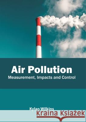 Air Pollution: Measurement, Impacts and Control Kylan Wilkins 9781641162272 Callisto Reference