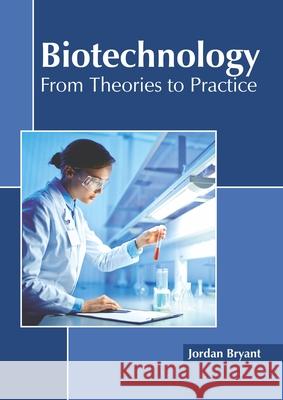 Biotechnology: From Theories to Practice Jordan Bryant 9781641162616