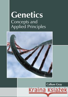 Genetics: Concepts and Applied Principles Callum Gray 9781641165471 Callisto Reference