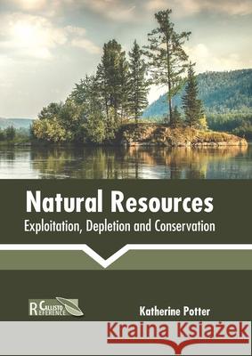 Natural Resources: Exploitation, Depletion and Conservation Katherine Potter 9781641166126 Callisto Reference