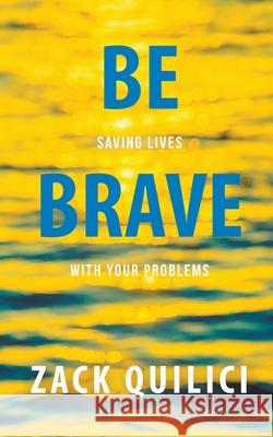 Be Brave: Saving Lives With Your Problems Zack Quilici 9781641191173 Ckn Christian Publishing