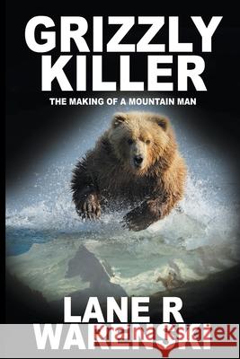 Grizzly Killer: The Making of A Mountain Man (Large Print Edition) Warenski, Lane R. 9781641193375 Wolfpack Publishing LLC
