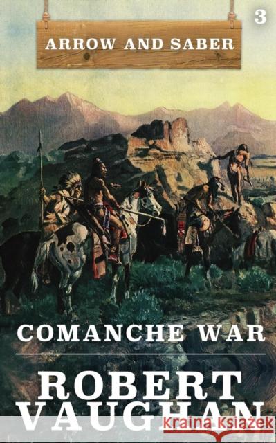 Comanche War: Arrow and Saber Book 3 Robert Vaughan 9781641194488