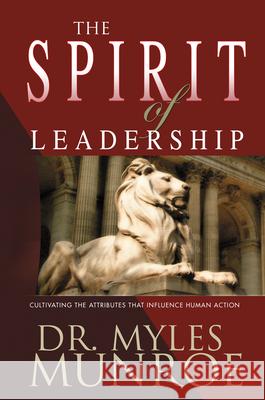 The Spirit of Leadership: Cultivating the Attributes That Influence Human Action Myles Munroe 9781641230261 Whitaker House