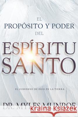 El Propósito Y El Poder del Espíritu Santo: El Gobierno de Dios En La Tierra (Spanish Language Edition, Purpose and Power of the Holy Spirit (Spanish) Munroe, Myles 9781641231367
