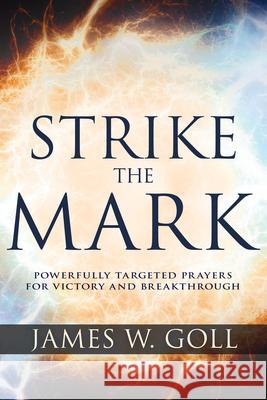 Strike the Mark: Powerfully Targeted Prayers for Victory and Breakthrough James W. Goll Mike Bickle 9781641232951 Whitaker House