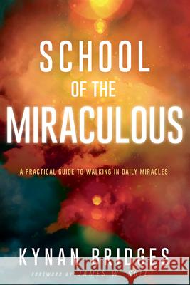 School of the Miraculous: A Practical Guide to Walking in Daily Miracles Kynan Bridges James W. Goll 9781641233040 Whitaker House