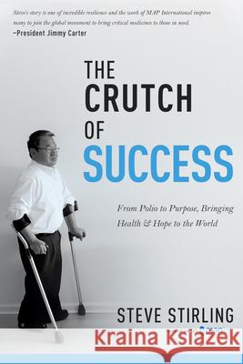 The Crutch of Success: From Polio to Purpose, Bringing Health & Hope to the World Stirling, Steve 9781641233255