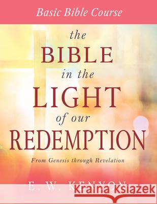 The Bible in the Light of Our Redemption: Basic Bible Course E. W. Kenyon 9781641233866 Whitaker House