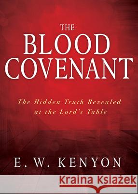 The Blood Covenant: The Hidden Truth Revealed at the Lord's Table E. W. Kenyon 9781641234047 Whitaker House